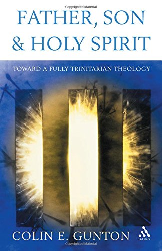 Father Son And Holy Spirit Toward A Fully Trinitarian Theology Colin E Gunton