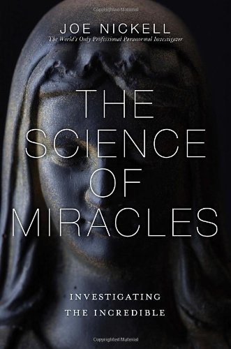 The Science Of Miracles Investigating The Incredible Joe Nickell