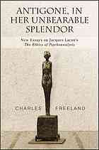 Antigone In Her Unbearable Splendor New Essays On Jacques Lacans The Ethics Of Psychoanalysis Freeland