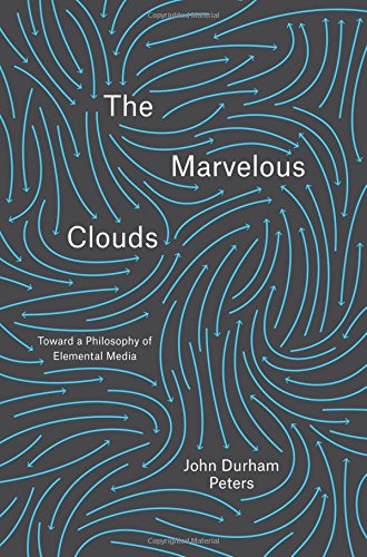 The Marvelous Clouds Toward A Philosophy Of Elemental Media John Durham Peters