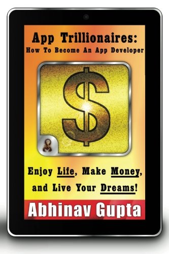 App Trillionaires How To Become An App Developer Enjoy Life Make Money And Live Your Dreams Abhinav Gupta