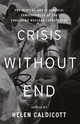 Crisis Without End The Medical And Ecological Consequences Of The Fukushima Nuclear Catastrophe Helen Caldicott