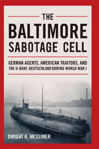 The Baltimore Sabotage Cell German Agents American Traitors And The Uboat Deutschland During World War I Dwight R Messimer