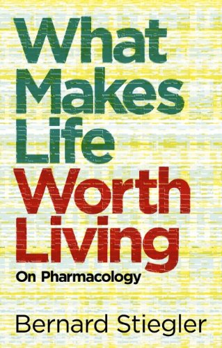 What Makes Life Worth Living On Pharmacology 1st Edition Bernard Stiegler