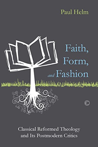 Faith Form And Fashion Classical Reformed Theology And Its Postmodern Critics Paul Helm