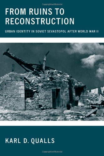From Ruins To Reconstruction Urban Identity In Soviet Sevastopol After World War Ii 1st Edition Karl D Qualls