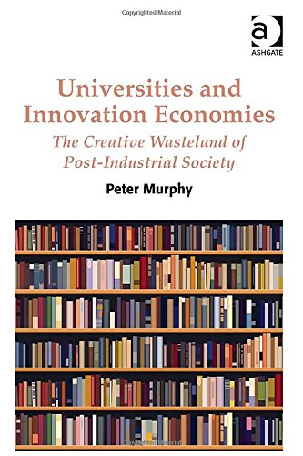 Universities And Innovation Economies The Creative Wasteland Of Postindustrial Society Peter Murphy
