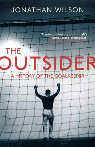 The Outsider A History Of The Goalkeeper Jonathan Wilson