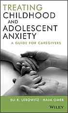 Treating Childhood And Adolescent Anxiety A Guide For Caregivers Lebowitz