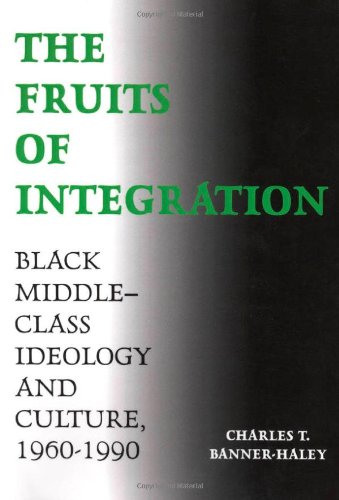 The Fruits Of Integration Black Middleclass Ideology And Culture 19601990 Charles T Bannerhaley