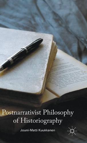 Postnarrativist Philosophy Of Historiography Jounimatti Kuukkanen