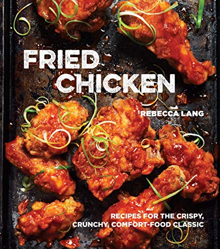 Fried Chicken Recipes For The Crispy Crunchy Comfortfood Classic A Cookbook Rebecca Lang