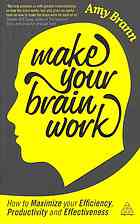 Make Your Brain Work How To Maximize Your Efficiency Productivity And Effectiveness Brann