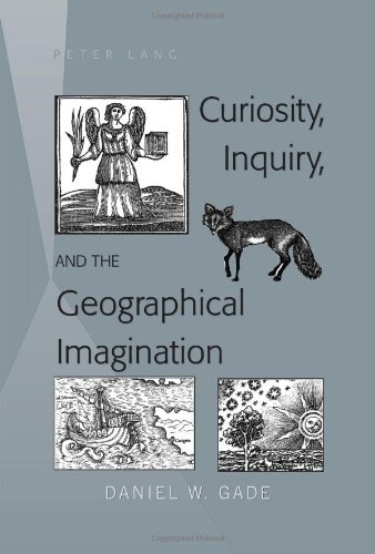 Curiosity Inquiry And The Geographical Imagination Daniel W Gade