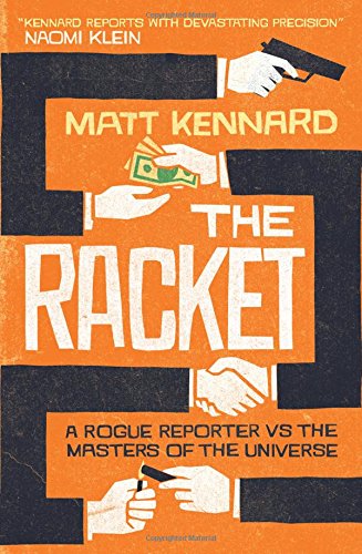 The Racket A Rogue Reporter Vs The Masters Of The Universe Matt Kennard