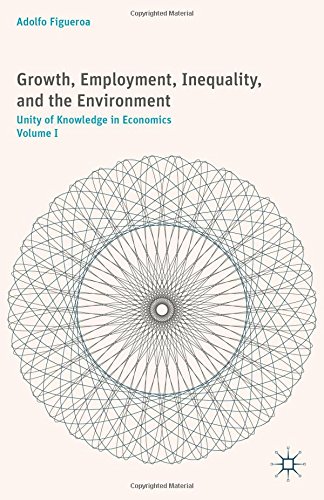 Growth Employment Inequality And The Environment Volume I Unity Of Knowledge In Economics Adolfo Figueroa