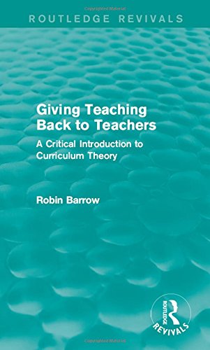Giving Teaching Back To Teachers A Critical Introduction To Curriculum Theory Robin Barrow