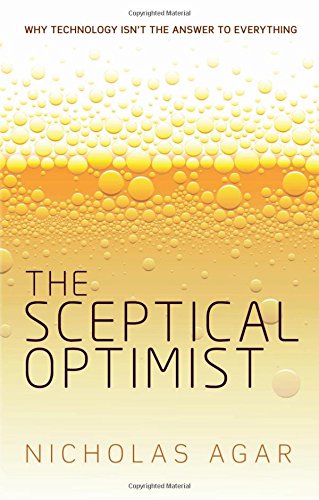 The Sceptical Optimist Why Technology Isnt The Answer To Everything 1st Edition Nicholas Agar