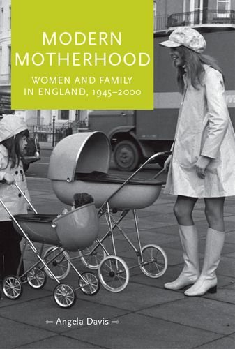 Modern Motherhood Women And Family In England 19452000 Angela Davis