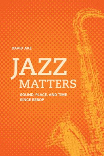 Jazz Matters Sound Place And Time Since Bebop David Ake