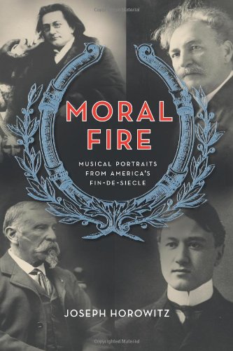 Moral Fire Musical Portraits From Americas Fin De Sicle Joseph Horowitz