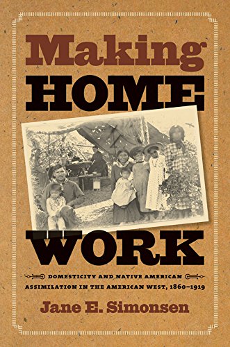 Making Home Work Domesticity And Native American Assimilation In The American West 18601919 1st Edition Jane E Simonsen