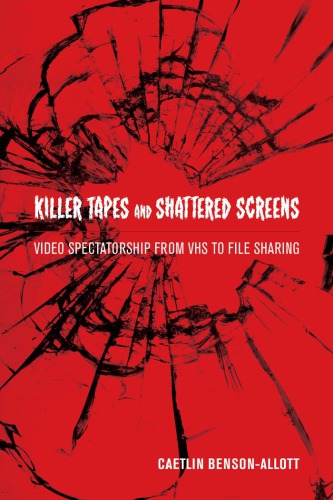 Killer Tapes And Shattered Screens Video Spectatorship From Vhs To File Sharing Ctlin Bensonallott