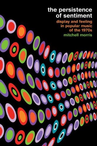 The Persistence Of Sentiment Display And Feeling In Popular Music Of The 1970s Mitchell Morris