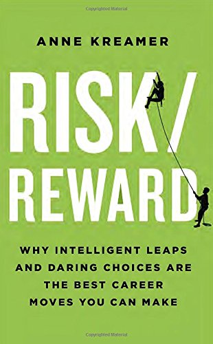 Riskreward Why Intelligent Leaps And Daring Choices Are The Best Career Moves You Can Make Anne Kreamer