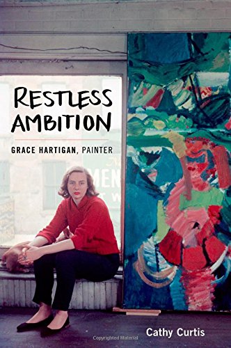 Restless Ambition Grace Hartigan Painter 1st Edition Cathy Curtis