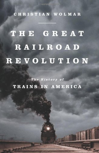 The Great Railroad Revolution The History Of Trains In America 1st Edition Christian Wolmar