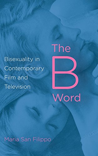 The B Word Bisexuality In Contemporary Film And Television Maria San Filippo