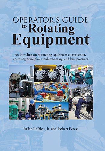 Operators Guide To Rotating Equipment An Introduction To Rotating Equipment Construction Operating Principles Troubleshooting And Best Practices Julien Lebleu Jr