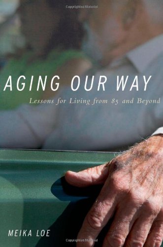 Aging Our Way Lessons For Living From 85 And Beyond 1st Edition Meika Loe