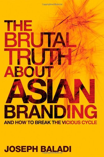 The Brutal Truth About Asian Branding And How To Break The Vicious Cycle 1st Edition Joseph Baladi