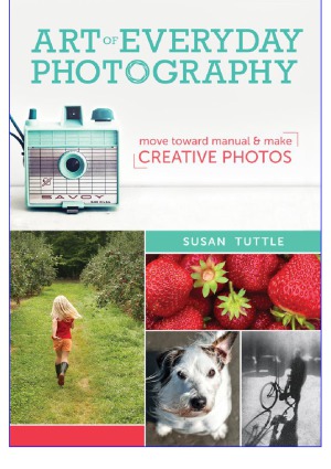 Art Of Everyday Photography Move Toward Manual And Make Creative Photos Susan Tuttle