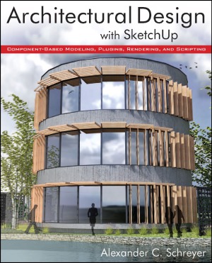 Architectural Design With Sketchup Componentbased Modeling Plugins Rendering And Scripting Alexander C Schreyer