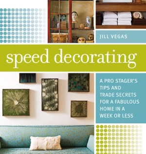 Speed Decorating A Pro Stagers Tips And Trade Secrets For A Fabulous Home In A Week Or Less Jill Vegas