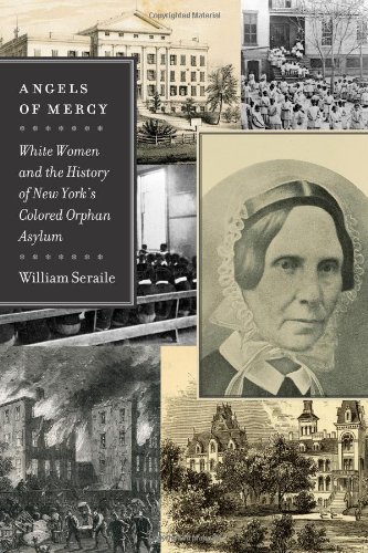 Angels Of Mercy White Women And The History Of New Yorks Colored Orphan Asylum Empire State Editions 1st Edition William Seraile