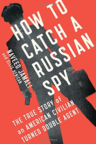 How To Catch A Russian Spy The True Story Of An American Civilian Turned Double Agent Naveed Jamali