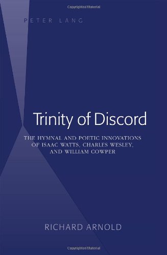 Trinity Of Discord The Hymnal And Poetic Innovations Of Isaac Watts Charles Wesley And William Cowper Richard Arnold
