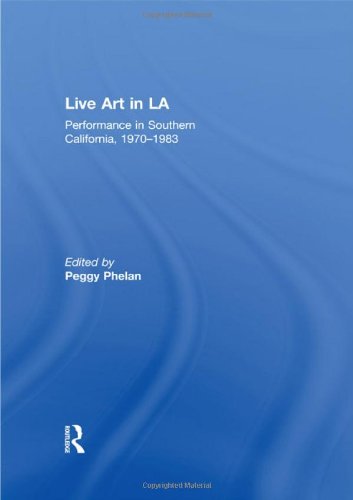 Live Art In La Performance In Southern California 1970 1983 1st Edition Peggy Phelan