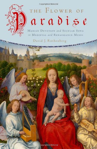 The Flower Of Paradise Marian Devotion And Secular Song In Medieval And Renaissance Music 1st Edition David J Rothenberg