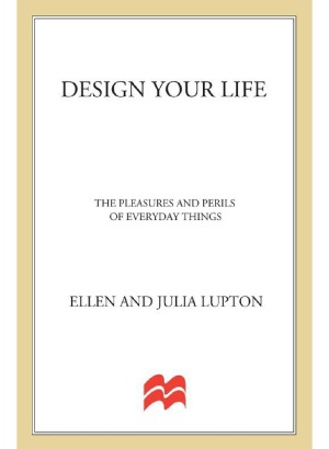 Design Your Life The Pleasures And Perils Of Everyday Things Ellen Lupton