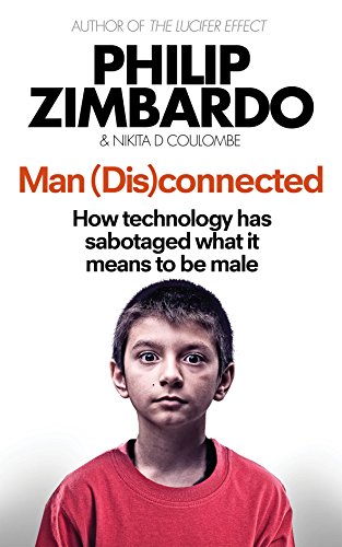 Man Disconnected How Technology Has Sabotaged What It Means To Be Male Philip Zimbardo