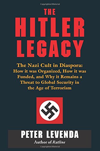 The Hitler Legacy The Nazi Cult In Diaspora How It Was Organized How It Was Funded And Why It Remains A Threat To Global Security In The Age Of Terrorism Peter Levenda