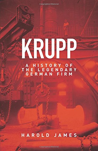 Krupp A History Of The Legendary German Firm Krupp Foundation 2012 Ebokk Ed 2017 Harold James