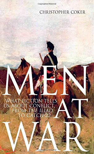 Men At War What Fiction Tells Us About Conflict From The Iliad To Catch22 1st Edition Christopher Coker
