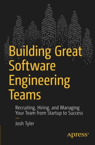 Building Great Software Engineering Teams Recruiting Hiring And Managing Your Team From Startup To Success 1st Edition Josh Tyler