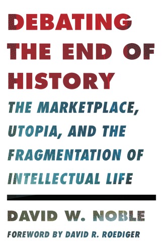 Debating The End Of History The Marketplace Utopia And The Fragmentation Of Intellectual Life Noble